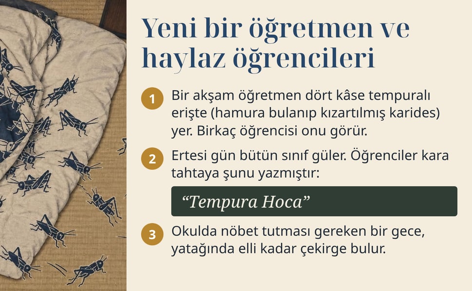 Yeni bir öğretmen ve haylaz öğrencileri. Bir akşam öğretmen dört kâse tempuralı erişte (hamura bulanıp kızartılmış karides) yer. Birkaç öğrencisi onu görür.