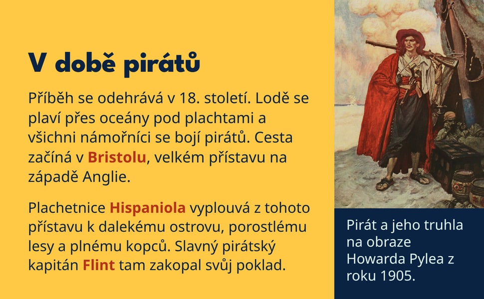 V době pirátů. Příběh se odehrává v 18. století. Lodě se plaví přes oceány pod plachtami a všichni námořníci se bojí pirátů. Cesta začíná v Bristolu, velkém přístavu na západě Anglie.