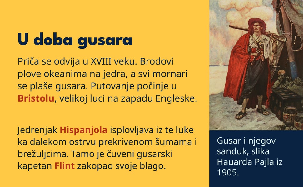U doba gusara. Priča se odvija u XVIII veku. Brodovi plove okeanima na jedra, a svi mornari se plaše gusara. Putovanje počinje u Bristolu, velikoj luci na zapadu Engleske.
