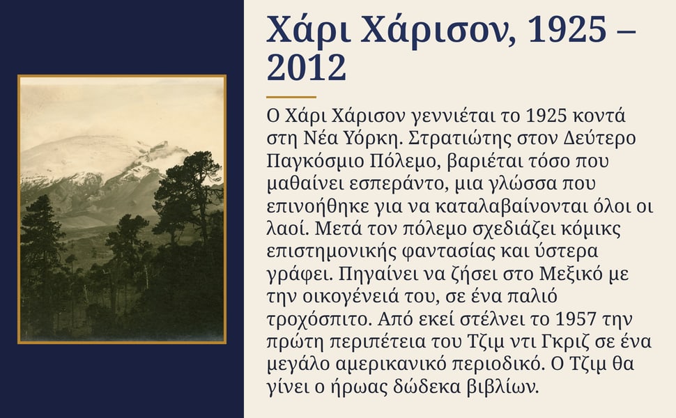 Χάρι Χάρισον, 1925 – 2012. Ο Χάρι Χάρισον γεννιέται το 1925 κοντά στη Νέα Υόρκη. Στρατιώτης στον Δεύτερο Παγκόσμιο Πόλεμο, βαριέται τόσο που μαθαίνει εσπεράντο, μια γλώσσα που επινοήθηκε για να καταλαβαίνονται όλοι οι…