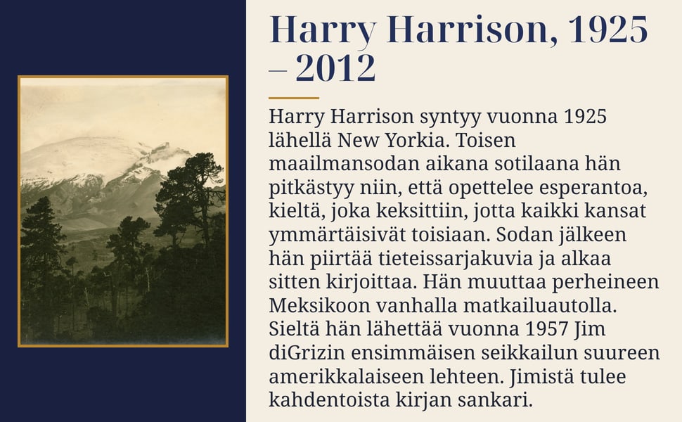 Harry Harrison, 1925 – 2012. Harry Harrison syntyy vuonna 1925 lähellä New Yorkia. Toisen maailmansodan aikana sotilaana hän pitkästyy niin, että opettelee esperantoa, kieltä, joka keksittiin, jotta kaikki kansat…