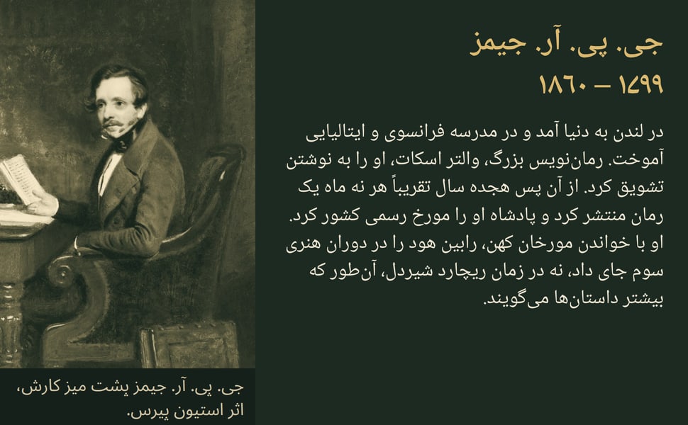 جی. پی. آر. جیمز ۱۷۹۹ – ۱۸۶۰. در لندن به دنیا آمد و در مدرسه فرانسوی و ایتالیایی آموخت. رماننویس بزرگ، والتر اسکات، او را به نوشتن تشویق کرد. از آن پس هجده سال تقریباً هر نه ماه یک رمان منتشر کرد و پادشاه او را مورخ…