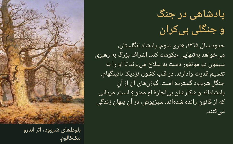 پادشاهی در جنگ و جنگلی بیکران. حدود سال ۱۲۶۵، هنری سوم، پادشاه انگلستان، میخواهد بهتنهایی حکومت کند. اشراف بزرگ به رهبری سیمون دو مونفور دست به سلاح میبرند تا او را به تقسیم قدرت وادارند. در قلب کشور، نزدیک…