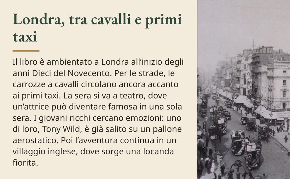 Londra, tra cavalli e primi taxi. Il libro è ambientato a Londra all’inizio degli anni Dieci del Novecento. Per le strade, le carrozze a cavalli circolano ancora accanto ai primi taxi. La sera si va a teatro, dove…